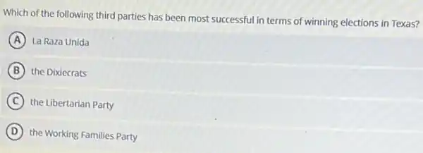 Which of the following third parties has been most successful in terms of winning elections in Texas?
A La Raza Unida
B the Dixiecrats
C the Libertarian Party
D the Working Families Party