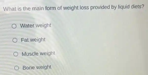 What is the main form of weight loss provided by liquid diets?
Water weight
Fat weight
Muscle weight
Bone weight