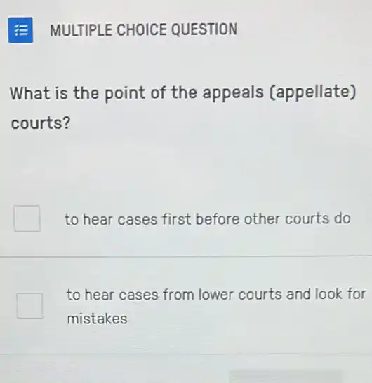 What is the point of the appeals (appellate)
courts?
to hear cases first before other courts do
to hear cases from lower courts and look for
mistakes