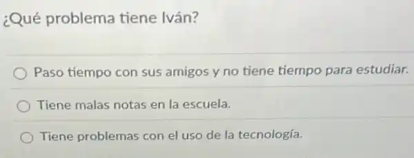 ¿Qué problema tiene Iván?
Paso tiempo con sus amigos y no tiene tiempo para estudiar.
Tiene malas notas en la escuela.
Tiene problemas con el uso de la tecnología.