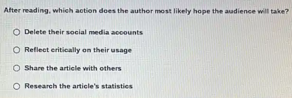 After reading, which action does the author most likely hope the audience will take?
Delete their social media accounts
Reflect critically on their usage
Share the article with others
Research the article's statistics