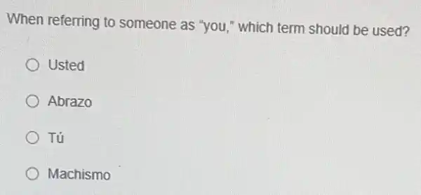 When referring to someone as "you," which term should be used?
Usted
Abrazo
Tú
Machismo