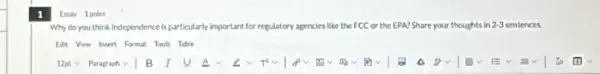 Why do you think Independence is particularly important for regulatory agencies like the FCC or the EPA? Share your thoughts in this in 2-3 sentences. 2-3
Edit View Insert Format Tools Table