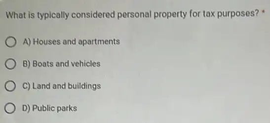 What is typically considered personal property for tax purposes?
A) Houses and apartments
B) Boats and vehicles
C) Land and buildings
D) Public parks