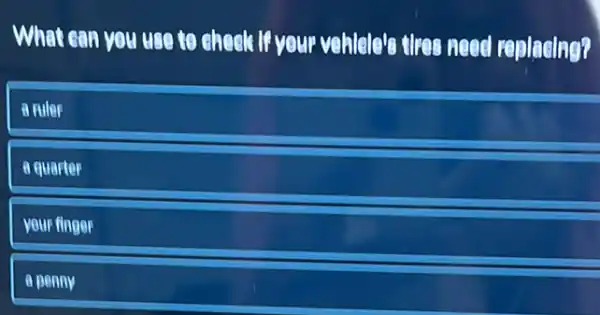 What can you use to check if your vehlelels three need replacing?
a ruler
a quarter
your finger