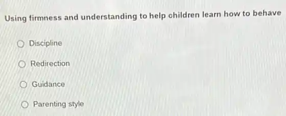 Using firmness and understanding to help children learn how to behave
Discipline
Redirection
Guidance
Parenting style