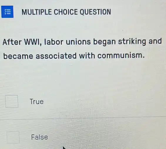 After WWI, labor unions began striking and
became associated with communism.
True
False