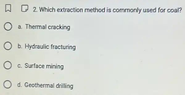 2. Which extraction method is commonly used for coal?
a. Thermal cracking
b. Hydraulic fracturing
c. Surface mining
d. Geothermal drilling