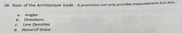 26. Tools of the Architecture trade. A protractor not only provides measurements but also
__
a. Angles
b. Directions
c. Line Densities
d. None of these