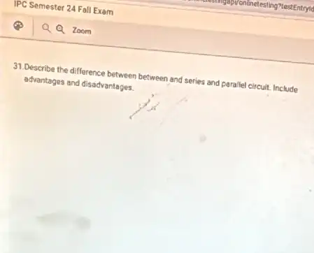 31.Describe the difference between between and series and perallel circuit. Include
advantages and disadvantages.