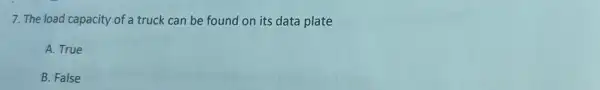 7. The load capacity of a truck can be found on its data plate
A. True
B. False