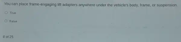 You can place frame -engaging lift adapters anywhere under the vehicle's body, frame, or suspension.
True
False
8 of 25