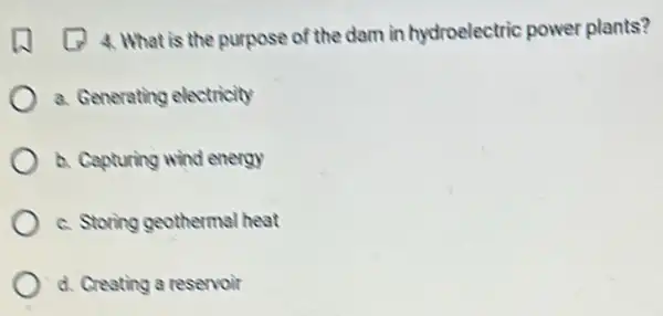 is the purpose of the dam in hydroelectric power plants?
a. Generating electricity
b. Capturing wind energy
c. Storing geotherma heat
d. Creating a reservoir