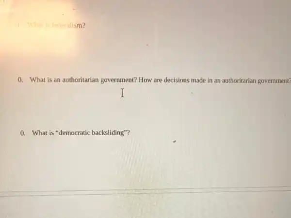 0. What is federalism?
0. What is an authoritarian government?How are decisions made in an authoritarian government?
0. What is democratic backsliding"?