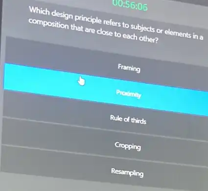 00:56:06
Which design principle refers to subjects or elements in a
composition that are close to each other?
Framing
Prodmity
Rule of thirds
Cropping
Resampling