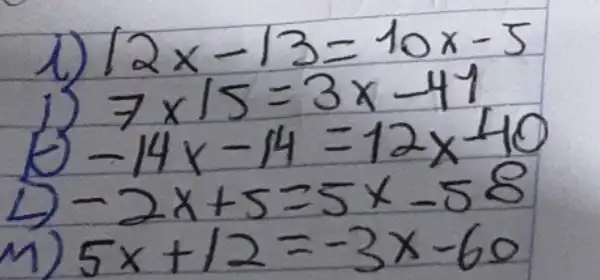 1) 12 x-13=10 x-5 
1) 7 times 15=3 x-41 
b) -14 x-14=12 x-40 
L) -2 x+5=5 x-58 
M) 5 x+12=-3 x-60