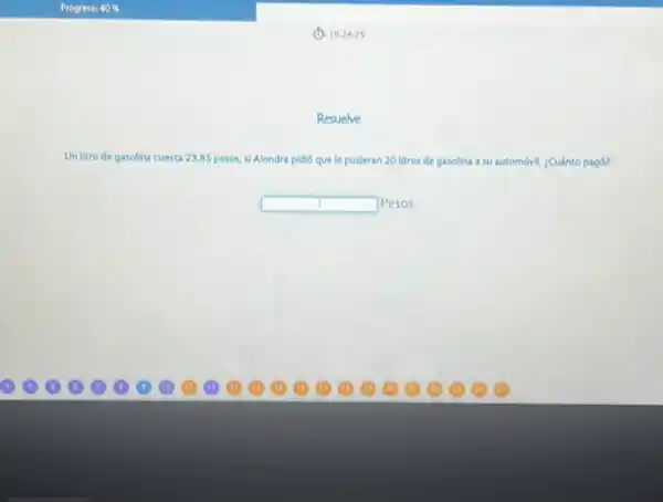 (1) 19.2425
Resuelve
Un litro de gasolina cuesta 23.85 pesos, M Alondra pidió que le pusleran 20 litros de gasolina a su automóvil ¿Cuánto pagó?
square  Pesos