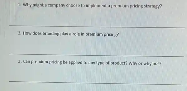 1. Why might a company choose to implement a premium pricing strategy?
2. How does branding play a role in premium pricing?
__
3. Can premium pricing be applied to any type of product? Why or why not?
__