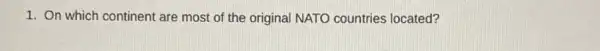 1. On which continent are most of the original NATO countries located?