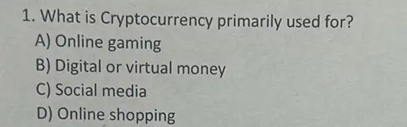 1. What is Cryptocurrency primarily used for?
A) Online gaming
B) Digital or virtual money
C) Social media
D) Online shopping