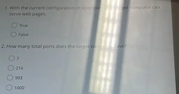 1. With the current configuration of open po	get computer can
serve web pages.
True
False
2. How many total ports does the target co	ave?
7
216
993
1000