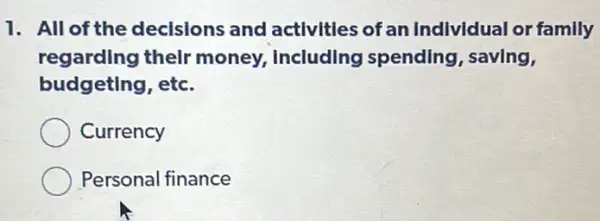 1. All of the decisions and activities of an Individual or family
regarding their money, Including spending, saving,
budgeting, etc.
Currency
Personal finance