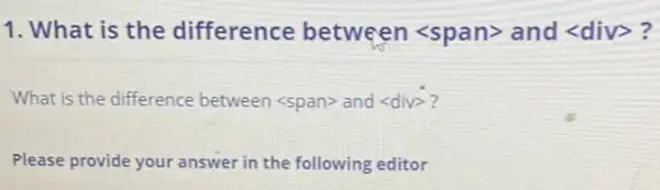 1. What is the difference between<span>and langle divrangle  ?
What is the difference between<span> and lt divgt 
Please provide your answer in the following editor