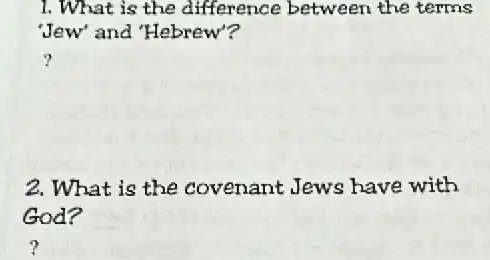 1. What is the difference between the terms
'Jew' and "Hebrew"?
?
2. What is the covenant Jews have with
God?
?