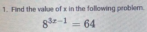 1. Find the value of x in the following problem.
8^3x-1=64