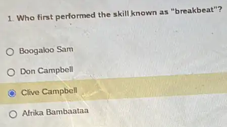 1. Who first performed the skill,known as "breakbeat"?
Boogaloo Sam
Don Campbell
Clive Campbell
Afrika Bambaataa