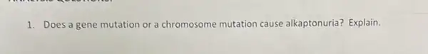 1. Does a gene mutation or a chromosome mutation cause alkaptonuria?Explain.