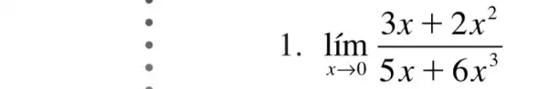 1 lim _(xarrow 0)(3x+2x^2)/(5x+6x^3)