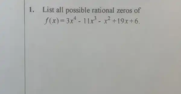 1. List all possible rational zeros of
f(x)=3x^4-11x^3-x^2+19x+6