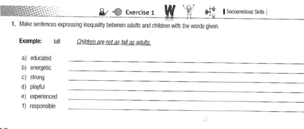 1. Make sentences expressing inequality between aduits and children with the words given.
Example: tall Children are not as tall as adults.
b) energetic
a) educated
__
c) strong
d) playful