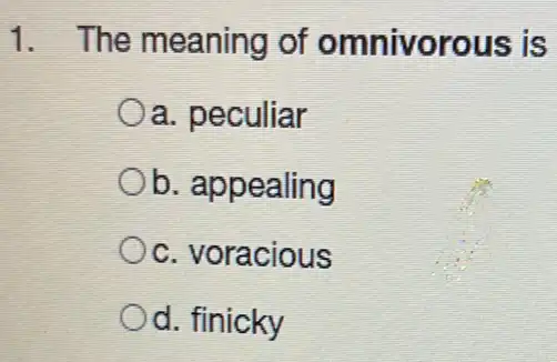 1. The meaning of omnivorous is
a. peculiar
Ob. appealing
c. voracious
d. finicky