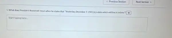 1. What does President Roosevelt mean when he states that "Yesterday, December 7, 1941 (a) a date which will five in infamy?
Start typing here.