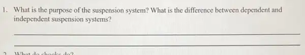 1. What is the purpose of the suspension system? What is the difference between dependent and
independent suspension systems?
__