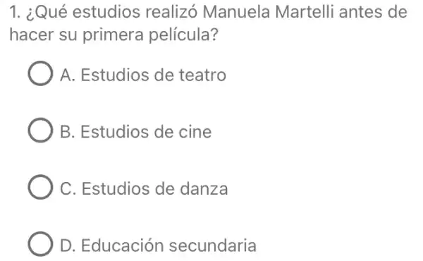 1. ¿Qué estudios realizó Manuela Martelli antes de
hacer su primera película?
A. Estudios de teatro
B. Estudios de cine
C. Estudios de danza
D. Educación secundaria