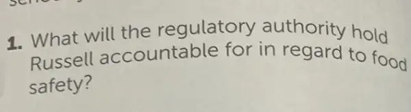 1. What will the regulatory authority hold
Russell accountable for in regard to food
safety?