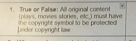 1. True or False: Al original content
(plays, movies stories . etc.) must have
the copyright symbol to be protected
under copyright law.