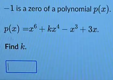 -1 is a zero of a polynomial p(x)
p(x)=x^6+kx^4-x^3+3x
Find k.
square