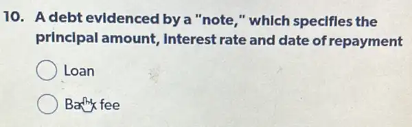 10. Adebt evidenced by a note," which specifles the
principal amount . Interest rate and date of repayment
Loan
Barthy fee