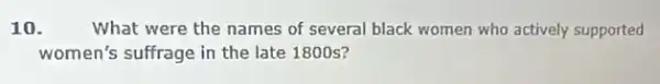 10. What were the names of several black women who actively supported
women's suffrage in the late 1800 s?