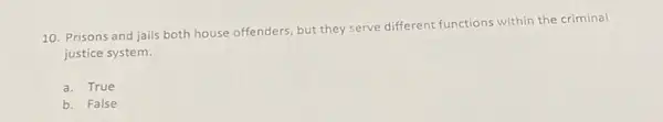 10. Prisons and jails both house offenders, but they serve different functions within the criminal
justice system.
a. True
b. False