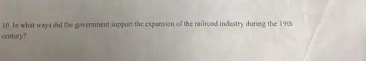 10. In what ways did the government support the expansion of the railroad industry during the 19th
century?