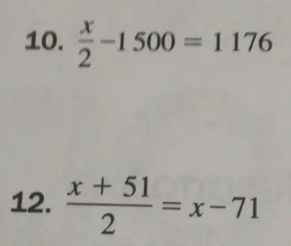 10. (x)/(2)-1500=1176
12. (x+51)/(2)=x-71