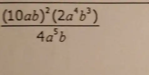 ((10ab)^2(2a^4b^3))/(4a^5)b