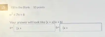 10
Fillin the Blank 10 points
n^2+7n+6
Your answer will look like(x+a)(x+b) a=(x+ b=(x+