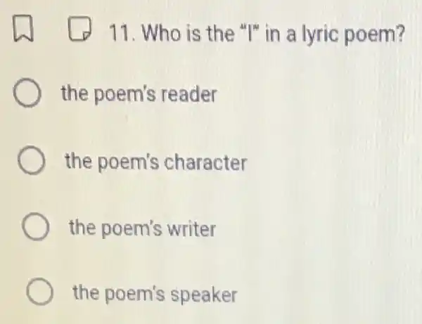 11. Who is the "I" in a lyric poem?
the poem's reader
the poem's character
the poem's writer
the poem's speaker