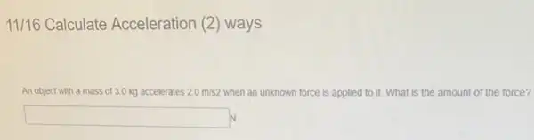 11/16 Calculate Acceleration (2) ways
An object with a mass of 3.0 kg accelerates 2.0m/s2 when an unknown force is applied to it.What is the amount of the force?
square